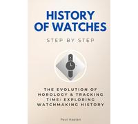 History of Watches Step by Step: The Evolution of Horology & Tracking Time: Exploring Watchmaking History