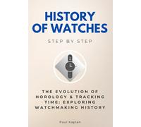 History of Watches Step by Step: The Evolution of Horology & Tracking Time: Exploring Watchmaking History