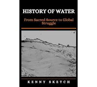 History of Water: From Sacred Source to Global Struggle