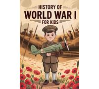 History Of World War I For Kids: A Journey Through the War That Changed the World