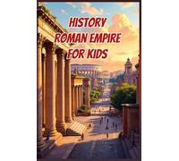 History Roman Empire for Kids: Ancient Rome from Republic to Fall - Emperors, Legions, Engineering, Daily Life and Lasting Legacy