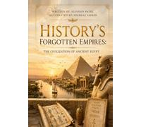 History’s Forgotten Empires: The Civilization of Ancient Egypt