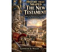 History That Shaped The New Testament: From the Babylonian Captivity to the 2nd Century A.D.
