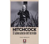 Hitchcock. Il laboratorio del brivido - Moscati Italo