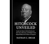 Hitchcock Unveiled: Inside the Mind of Alfred Hitchcock: How Fear, Obsession, and Hidden Truths Shaped Hollywood’s Master of Suspense