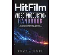 HitFilm Video Production Handbook: An Unofficial Complete Manual for Visual Effects, Compositing, Motion Graphics, and Real-World Techniques