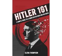Hitler 101: A A Simple Guide to a Complicated Man and His Ideas
