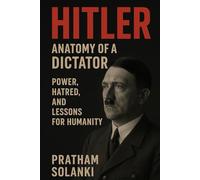Hitler: Anatomy of a Dictator: Power, Hatred, and Lessons for Humanity