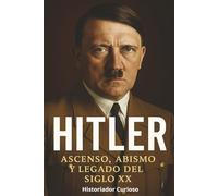 Hitler: Ascenso, Abismo y Legado Del Siglo XX