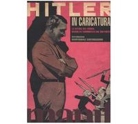 Hitler in caricatura. La satira sul Führer raccolta e commentata dal suo partito