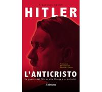 Hitler. L'Anticristo. La guerra del Fuhrer alla chiesa e ai catto
