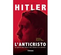 Hitler. L'Anticristo. La Guerra Del Fuhrer Alla Chiesa E Ai Cattolici - - 2024