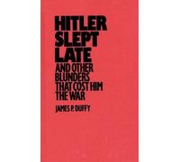 Hitler Slept Late and Other Blunders That Cost Him the War: Written by James P. Duffy, 1991 Edition, Publisher: Praeger Publishers Inc [Hardcover]