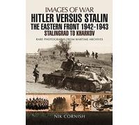 Hitler Versus Stalin: The Eastern Front 1942-1943: Stalingrad to Kharkov: Rare Photographs from Wartime Archives