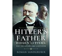 Hitler's Father: Hidden Letters - Why the Son Became a Dictator