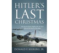 Hitler's Last Christmas: The Day the Entire Mighty 8th Air Force Entered the Battle of the Bulge