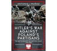 Hitler's War Against Poland's Partisans : The Battle Behind The Eastern Front, 1939-1945