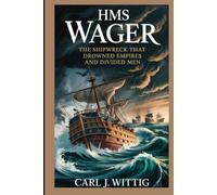 HMS Wager: The Shipwreck That Drowned Empires and Divided Men