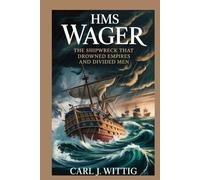 HMS Wager: The Shipwreck That Drowned Empires and Divided Men