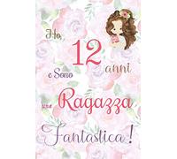 Ho 12 anni e sono una ragazza fantastica!: Quaderno floreale per ragazze. Regalo di compleanno per bambine di 12 anni per scrivere e disegnare con una copertina con una frase d'ispirazione positiva