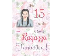 Ho 15 anni e Sono una Ragazza Fantastica !: Quaderno floreale per ragazze. Regalo di compleanno per ragazze di 15 anni per scrivere e disegnare con una copertina con una frase d'ispirazione positiva