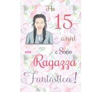 Ho 15 anni e Sono una Ragazza Fantastica !: Quaderno floreale per ragazze. Regalo di compleanno per ragazze di 15 anni per scrivere e disegnare con una copertina con una frase d'ispirazione positiva