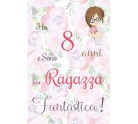 Ho 8 anni e sono una ragazza fantastica!: Quaderno floreale per ragazze. Regalo di compleanno per bambine di 8 anni per scrivere e disegnare con una copertina con una frase d'ispirazione positiva