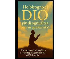 HO BISOGNO DI DIO PIÙ DI OGNI ALTRA COSA IN QUESTA VITA: UM DEVOCIONARIO DI PREGHIERA E CONFORTO PER I GIORNI DIFFICILI DEL XXI SECOLO