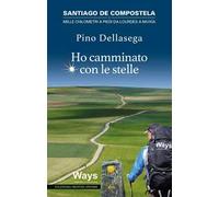 Ho camminato con le stelle. Santiago de Compostela. Mille chilometri a piedi da Lourdes a Muxia