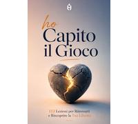 HO CAPITO IL GIOCO: 113 verità scomode che nessuno ha il coraggio di dirti sulla tua vita