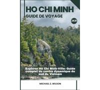HO CHI MINH GUIDE DE VOYAGE: Explorer Ho Chi Minh-Ville: Guide complet du centre dynamique du sud du Vietnam