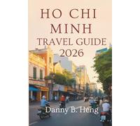 HO CHI MINH TRAVEL GUIDE 2026: Explore the Sights, Streets, and Flavors of Vietnam’s Most Vibrant City