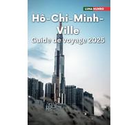 Hô-Chi-Minh-Ville Guide de voyage 2025: Le manuel du voyageur ultime pour des aventures inoubliables, les principales attractions et les secrets locaux