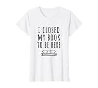Ho Chiuso Il Mio Libro per Essere Qui - Bookworm & Libri Lettori Divertente Maglietta, Donna, Bianco, L