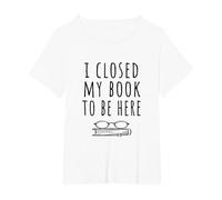 Ho Chiuso Il Mio Libro per Essere Qui - Bookworm & Libri Lettori Divertente Maglietta, Donna Plus-Size, Bianco, 1X