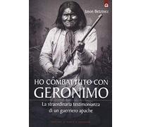 Ho combattuto con Geronimo . La straordinaria testimonianza di un guerriero apache