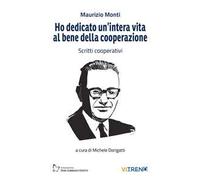 Ho dedicato un'intera vita al bene della cooperazione. Scritti cooperativi. Nuova ediz.