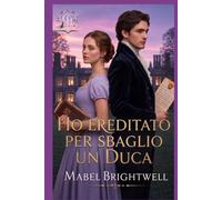 Ho ereditato per sbaglio un duca: Una commedia romantica Regency su una problematica eredità e un duca decisamente sgradevole
