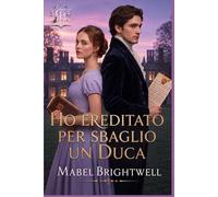 Ho ereditato per sbaglio un duca: Una commedia romantica Regency su una problematica eredità e un duca decisamente sgradevole