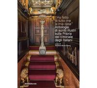 «Ho fatto di tutto me la mia casa». Antologia di scritti illustri sulla Prioria del Vittoriale degli Italiani
