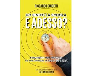 HO FINITO LA SCUOLA. E ADESSO?: STRUMENTI PER TROVARE LA TUA STRADA DOPO IL DIPLOMA