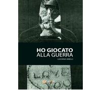 Ho giocato alla guerra di Luciana Anelli, 2017, Youcanprint