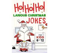 Ho - Ho - Ho Larious Christmas Joke: The Ultimate Christmas Joke Book Filled with 200 Laughs, Riddles & Cheer for Kids Ages 6-12