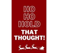 HO - HO - HOLD THAT THOUGHT!: Christmas-themed notebook | 100 ruled pages | Perfect Christmas gift for friends and family | Funny Christmas notebook | Funny Christmas journal | Easy and stylish