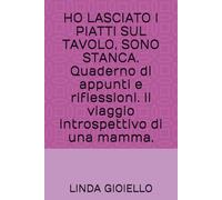 HO LASCIATO I PIATTI SUL TAVOLO, SONO STANCA. Quaderno di appunti e riflessioni. Il viaggio introspettivo di una mamma.
