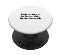 Ho lasciato il mio cane per essere qui... è meglio che sia buono PopSockets PopGrip Adesivo