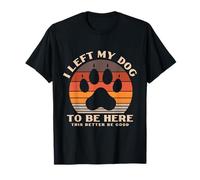 Ho Lasciato Il Mio Cane più Caro per Essere Qui, è Meglio Che Sia Un Buon Regalo Maglietta