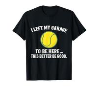 Ho lasciato il mio garage per essere qui, è meglio essere un buon tennis Maglietta