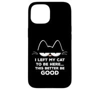 Ho lasciato il mio gatto per essere qui, meglio essere buon felino divertente Custodia per iPhone 15