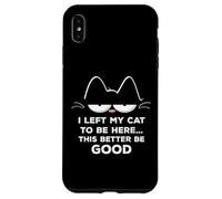 Ho lasciato il mio gatto per essere qui, meglio essere buon felino divertente Custodia per iPhone XS Max